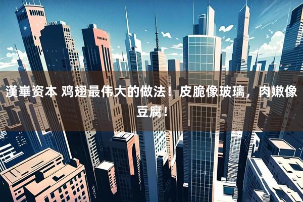 漢崋资本 鸡翅最伟大的做法！皮脆像玻璃，肉嫩像豆腐！