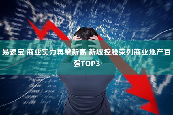 易速宝 商业实力再攀新高 新城控股荣列商业地产百强TOP3