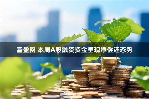富盈网 本周A股融资资金呈现净偿还态势
