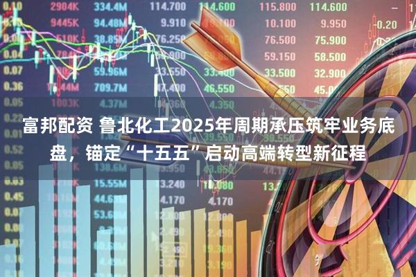 富邦配资 鲁北化工2025年周期承压筑牢业务底盘，锚定“十五五”启动高端转型新征程