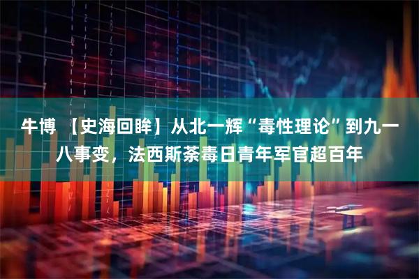 牛博 【史海回眸】从北一辉“毒性理论”到九一八事变，法西斯荼毒日青年军官超百年