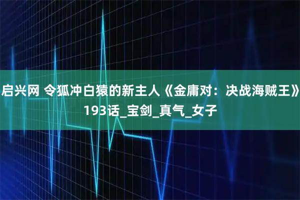 启兴网 令狐冲白猿的新主人《金庸对：决战海贼王》193话_宝剑_真气_女子