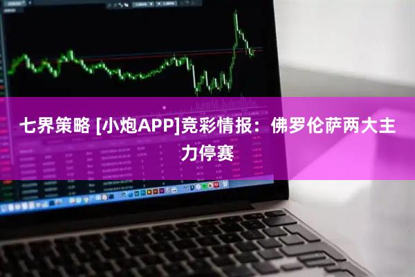 七界策略 [小炮APP]竞彩情报：佛罗伦萨两大主力停赛