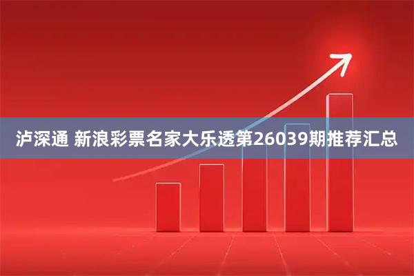 泸深通 新浪彩票名家大乐透第26039期推荐汇总
